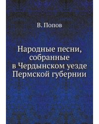 Народные песни, собранные в Чердынском уезде Пермской губернии
