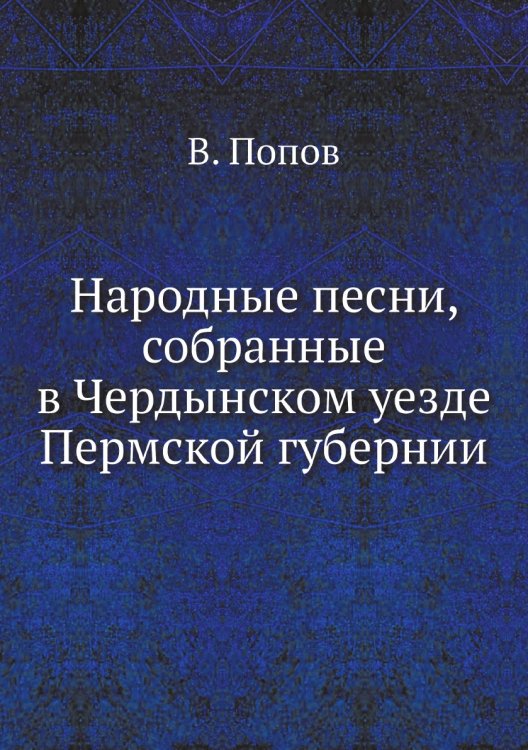 Народные песни, собранные в Чердынском уезде Пермской губернии