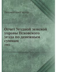Отчет Уездной земской управы Псковского уезда по денежным суммам