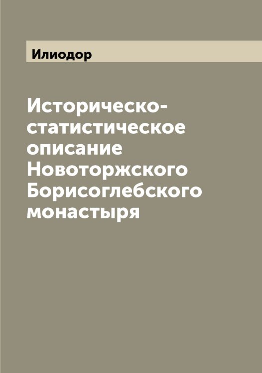 Обложка книги «Историческо-статистическое описание Новоторжского Борисоглебского монастыря» — Илиодор, ISBN 9785519869393