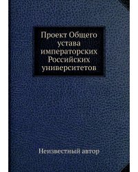 Проект Общего устава императорских Российских университетов