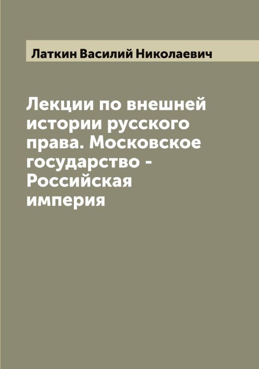 Обложка книги «Лекции по внешней истории русского права. Московское государство - Российская империя» — Латкин Василий Николаевич, ISBN 9785519925457