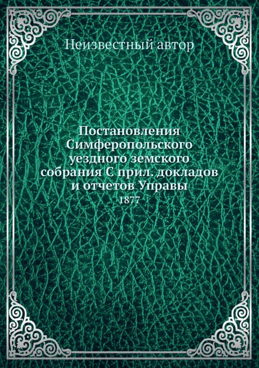 Постановления Симферопольского уездного земского собрания С прил. докладов и отчетов Управы