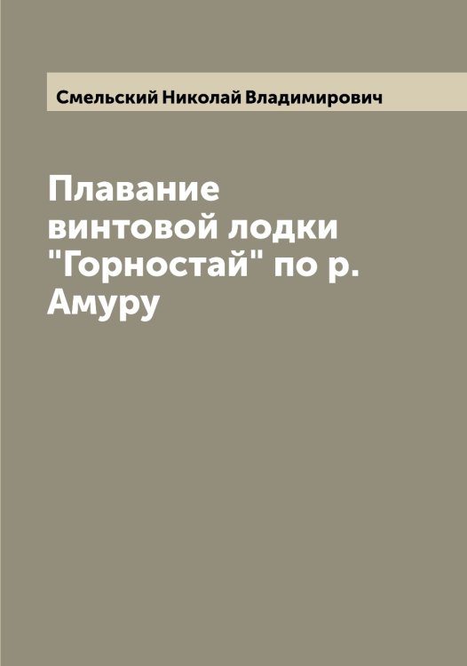 Обложка книги «Плавание винтовой лодки "Горностай" по р. Амуру» — Смельский Николай Владимирович, ISBN 9785519740388