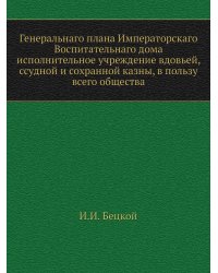 Генеральнаго плана Императорскаго Воспитательнаго дома исполнительное учреждение вдовьей, ссудной и сохранной казны, в пользу всего общества