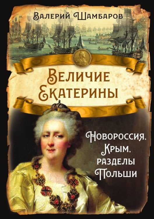 Обложка книги «Величие Екатерины. Новороссия, Крым, разделы Польши» — Шамбаров Валерий Евгеньевич, ISBN 9785002229512