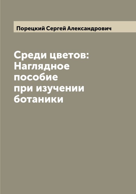 Обложка книги «Среди цветов: Наглядное пособие при изучении ботаники» — Порецкий Сергей Александрович, ISBN 9785519791533