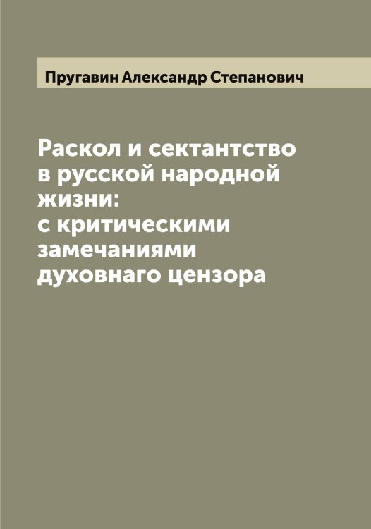 Обложка книги «Раскол и сектантство в русской народной жизни: с критическими замечаниями духовнаго цензора» — Пругавин Александр Степанович, ISBN 9785519797351