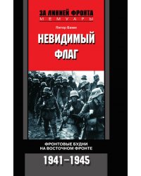 Невидимый флаг Фронтовые будни на Восточном фронте 1941-1945