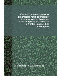 Каталог славяно-русских рукописей, приобретенных Московским публичным и Румянцевским музеями, в 1868 г. , после Д. В. Пискарева