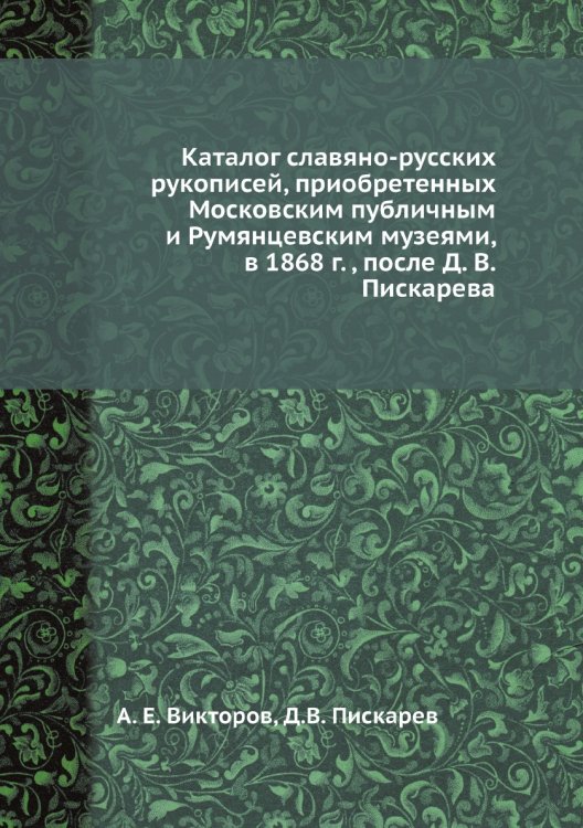 Каталог славяно-русских рукописей, приобретенных Московским публичным и Румянцевским музеями, в 1868 г. , после Д. В. Пискарева