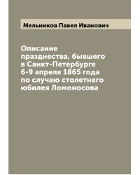 Описание празднества, бывшего в Санкт-Петербурге 6-9 апреля 1865 года по случаю столетнего юбилея Ломоносова