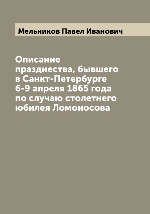 Обложка книги «Описание празднества, бывшего в Санкт-Петербурге 6-9 апреля 1865 года по случаю столетнего юбилея Ломоносова» — Мельников Павел Иванович, ISBN 9785519961493
