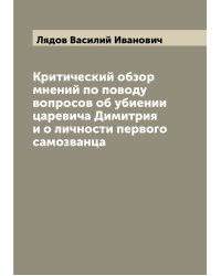 Критический обзор мнений по поводу вопросов об убиении царевича Димитрия и о личности первого самозванца