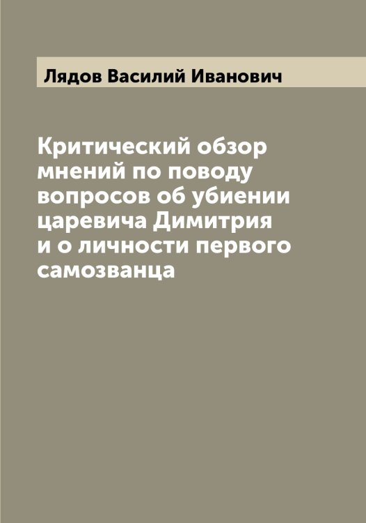 Обложка книги «Критический обзор мнений по поводу вопросов об убиении царевича Димитрия и о личности первого самозванца» — Лядов Василий Иванович, ISBN 9785519944984