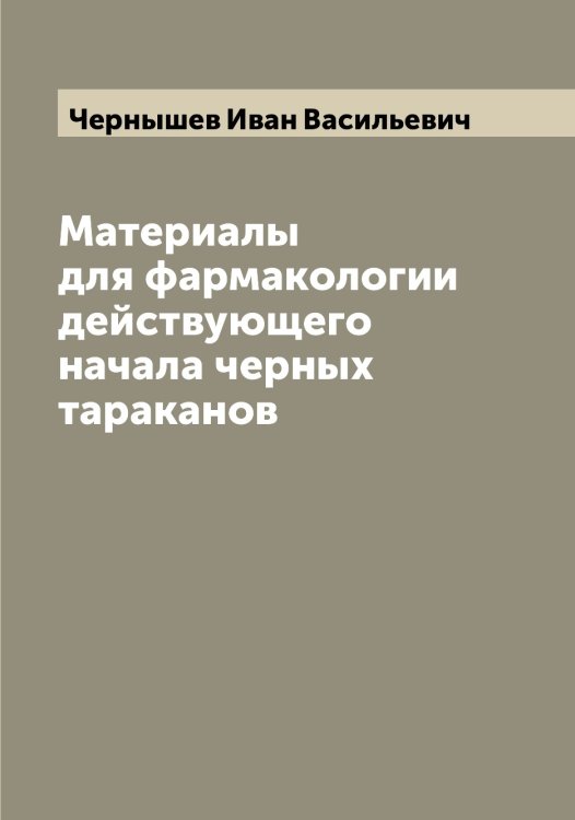 Обложка книги «Материалы для фармакологии действующего начала черных тараканов» — Чернышев Иван Васильевич, ISBN 9785521300976