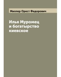 Илья Муромец и богатырство киевское