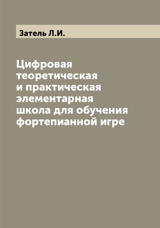 Обложка книги «Цифровая теоретическая и практическая элементарная школа для обучения фортепианной игре» — Затель Л.И., ISBN 9785519858731