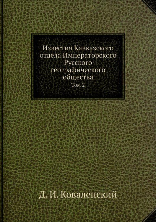 Обложка книги «Известия Кавказского отдела Императорского Русского географического общества» — Д. И. Коваленский, ISBN 9785518032705