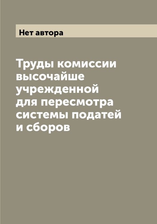 Труды комиссии высочайше учрежденной для пересмотра системы податей и сборов Обложка книги «Труды комиссии высочайше учрежденной для пересмотра системы податей и сборов» — Нет автора, ISBN 9785519828918