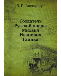 Создатель Русской оперы Михаил Иванович Глинка