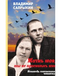 Жизнь моя, ты не приснилась мне. Исповедь советского человека