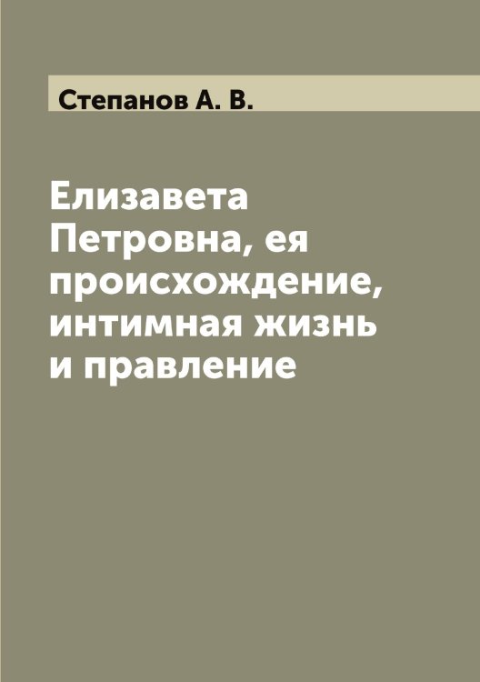 Обложка книги «Елизавета Петровна, ея происхождение, интимная жизнь и правление» — Степанов А. В., ISBN 9785519754309