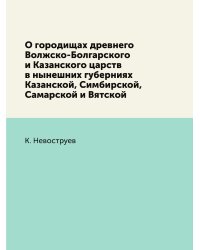 О городищах древнего Волжско-Болгарского и Казанского царств в нынешних губерниях Казанской, Симбирской, Самарской и Вятской
