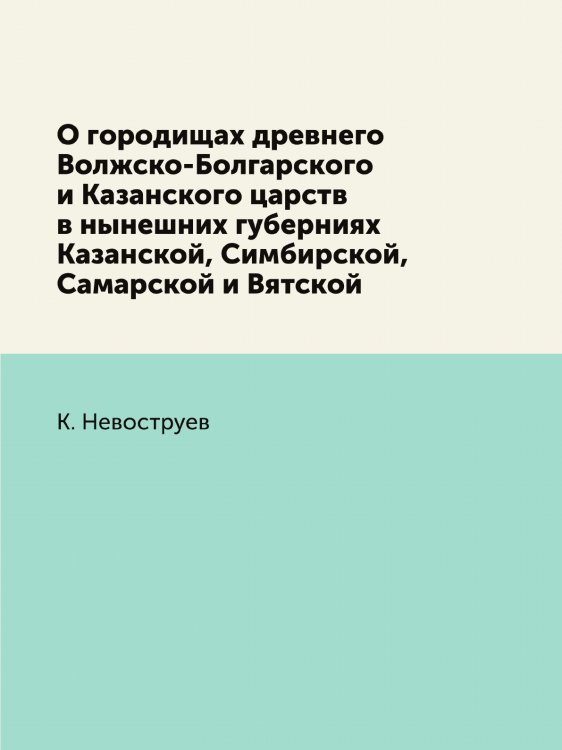 О городищах древнего Волжско-Болгарского и Казанского царств в нынешних губерниях Казанской, Симбирской, Самарской и Вятской