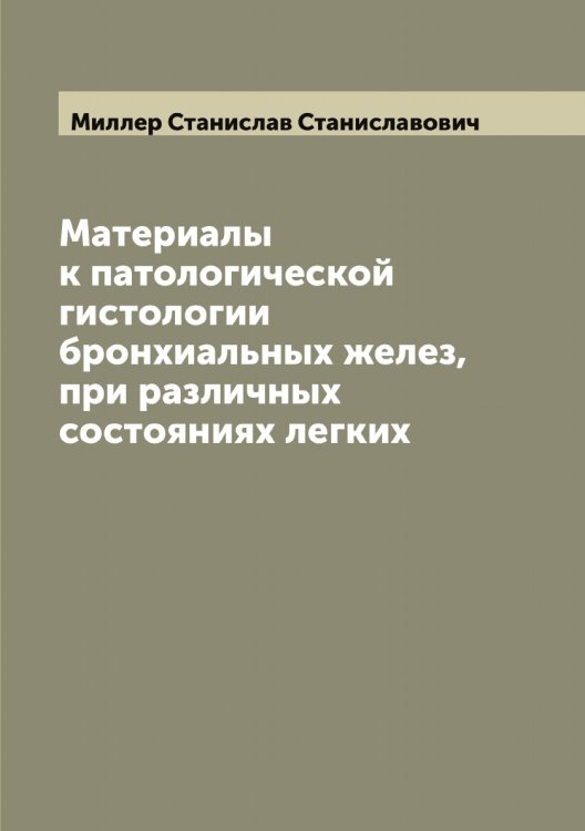 Обложка книги «Материалы к патологической гистологии бронхиальных желез, при различных состояниях легких» — Миллер Станислав Станиславович, ISBN 9785519965033