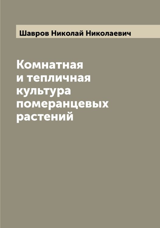 Обложка книги «Комнатная и тепличная культура померанцевых растений» — Шавров Николай Николаевич, ISBN 9785521305940
