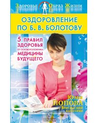 Оздоровление по Б. В. Болотову. Пять правил здоровья от основоположника медицины будущего