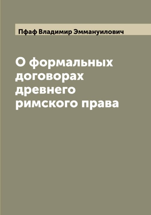 Обложка книги «О формальных договорах древнего римского права» — Пфаф Владимир Эммануилович, ISBN 9785519800174