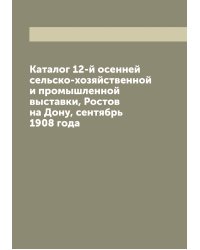 Каталог 12-й осенней сельско-хозяйственной и промышленной выставки, Ростов на Дону, сентябрь 1908 года