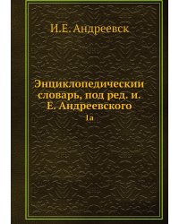 Энциклопедический словарь, под ред. и.Е. Андреевского