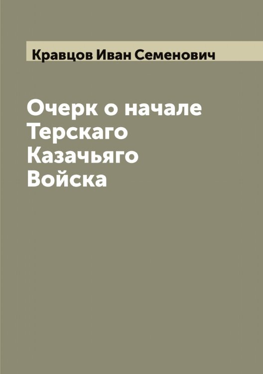 Обложка книги «Очерк о начале Терскаго Казачьяго Войска» — Кравцов Иван Семенович, ISBN 9785519908559