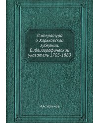 Литература о Харьковской губернии. Библиографический указатель 1705-1880