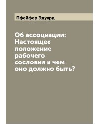 Об ассоциации: Настоящее положение рабочего сословия и чем оно должно быть?