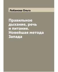 Правильное дыхание, речь и питание. Новейшая метода Запада