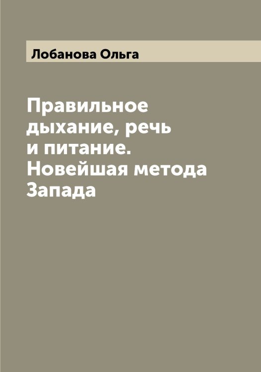 Обложка книги «Правильное дыхание, речь и питание. Новейшая метода Запада» — Лобанова Ольга, ISBN 9785519937108