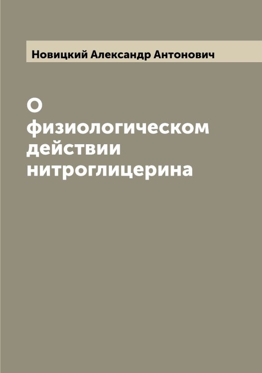 Обложка книги «О физиологическом действии нитроглицерина» — Новицкий Александр Антонович, ISBN 9785521253999