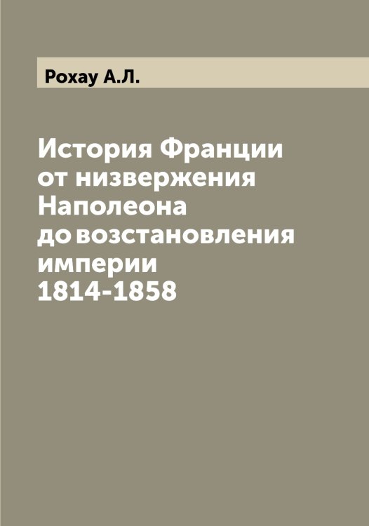 Обложка книги «История Франции от низвержения Наполеона до возстановления империи 1814-1858» — Рохау А.Л., ISBN 9785519836470
