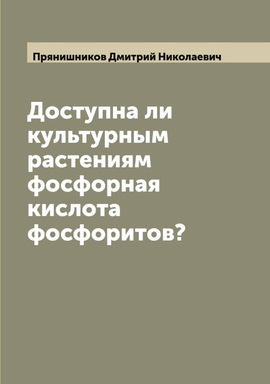 Обложка книги «Доступна ли культурным растениям фосфорная кислота фосфоритов?» — Прянишников Дмитрий Николаевич, ISBN 9785519797603