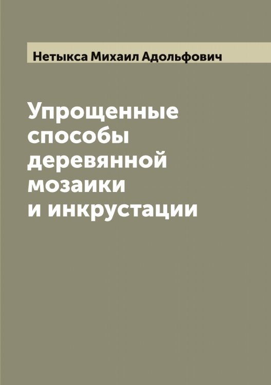 Обложка книги «Упрощенные способы деревянной мозаики и инкрустации» — Нетыкса Михаил Адольфович, ISBN 9785519993227