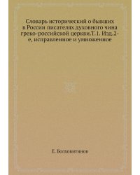Словарь исторический о бывших в России писателях духовного чина греко-российской церкви.Т.1. Изд.2-е, исправленное и умноженное