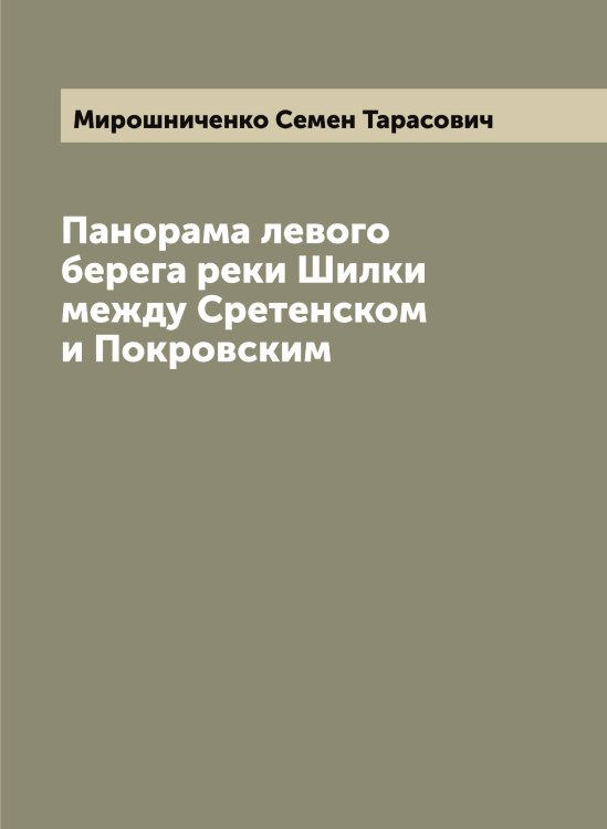 Обложка книги «Панорама левого берега реки Шилки между Сретенском и Покровским» — Мирошниченко Семен Тарасович, ISBN 9785519967846