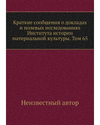 Краткие сообщения о докладах и полевых исследованиях Института истории материальной культуры. Том 65