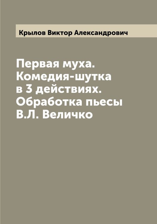 Обложка книги «Первая муха. Комедия-шутка в 3 действиях. Обработка пьесы В.Л. Величко» — Крылов Виктор Александрович, ISBN 9785519913805