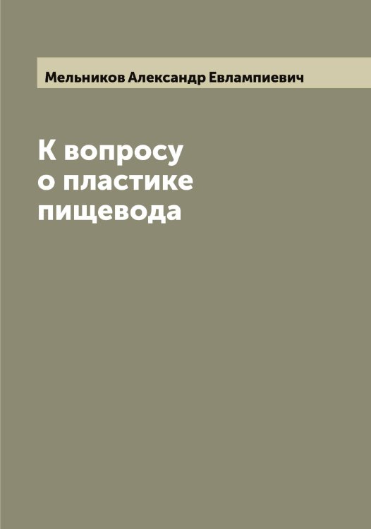Обложка книги «К вопросу о пластике пищевода» — Мельников Александр Евлампиевич, ISBN 9785519961158