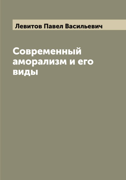 Обложка книги «Современный аморализм и его виды» — Левитов Павел Васильевич, ISBN 9785519928182